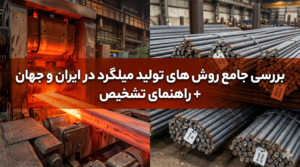 بررسی جامع روش های تولید میلگرد در ایران و جهان + راهنمای تشخیص